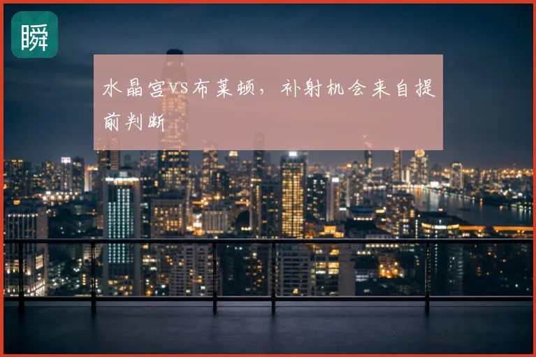 水晶宫vs布莱顿,补射机会来自提前判断