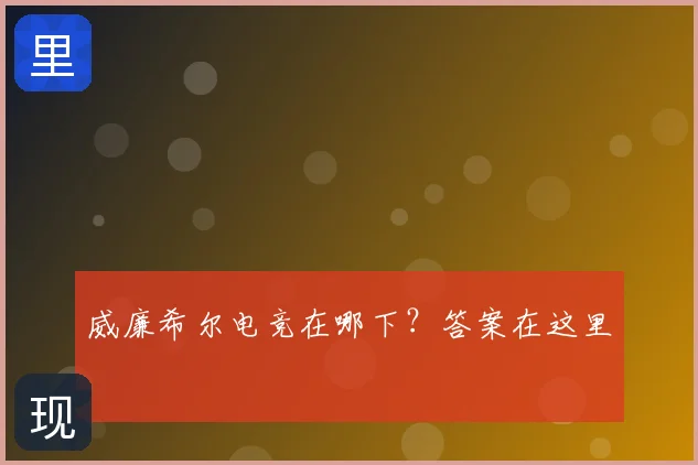威廉希尔电竞在哪下？答案在这里