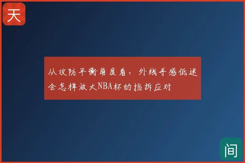 从攻防平衡角度看,外线手感低迷会怎样放大NBA杯的挡拆应对