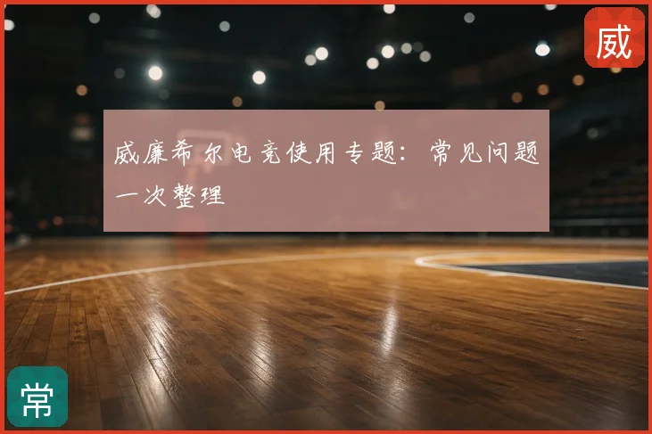 威廉希尔电竞使用专题：常见问题一次整理