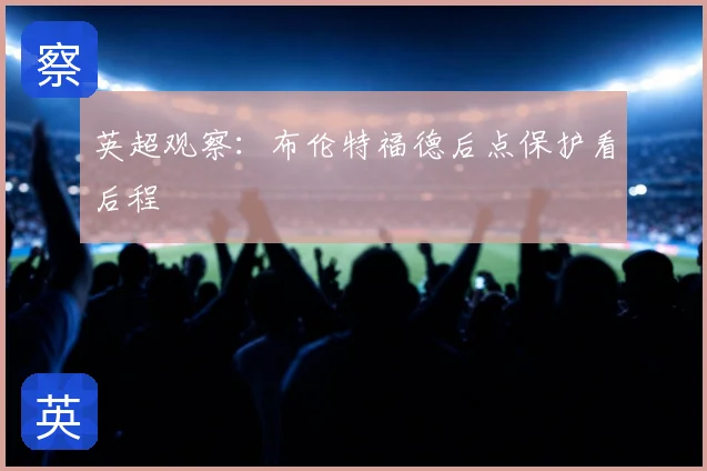 英超观察：布伦特福德后点保护看后程